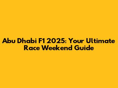 Abu Dhabi F1 2025: Your Ultimate Race Weekend Guide