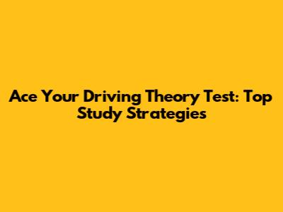 Ace Your Driving Theory Test: Top Study Strategies