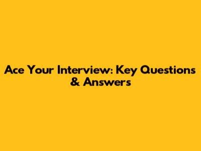 Ace Your Interview: Key Questions & Answers