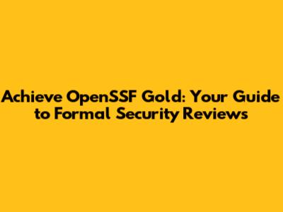 Achieve OpenSSF Gold: Your Guide to Formal Security Reviews
