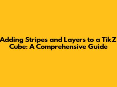 Adding Stripes and Layers to a TikZ Cube: A Comprehensive Guide