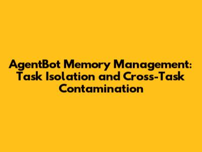 AgentBot Memory Management: Task Isolation and Cross-Task Contamination