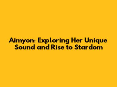 Aimyon: Exploring Her Unique Sound and Rise to Stardom