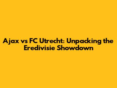 Ajax vs FC Utrecht: Unpacking the Eredivisie Showdown