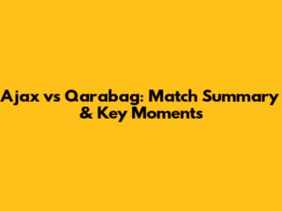Ajax vs Qarabag: Match Summary & Key Moments