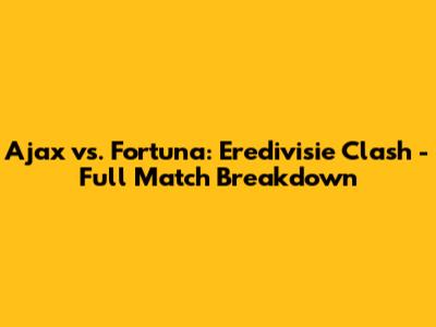 Ajax vs. Fortuna: Eredivisie Clash - Full Match Breakdown