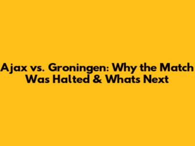 Ajax vs. Groningen: Why the Match Was Halted & What's Next