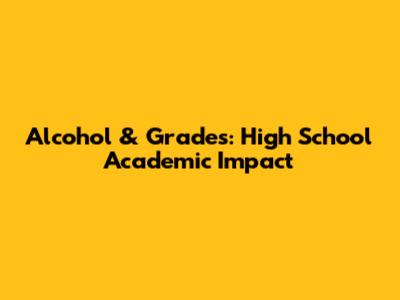 Alcohol & Grades: High School Academic Impact