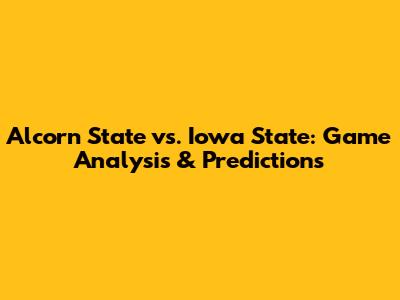 Alcorn State vs. Iowa State: Game Analysis & Predictions