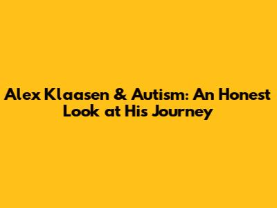 Alex Klaasen & Autism: An Honest Look at His Journey
