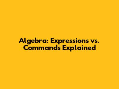 Algebra: Expressions vs. Commands Explained