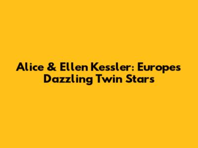 Alice & Ellen Kessler: Europe's Dazzling Twin Stars
