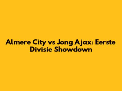 Almere City vs Jong Ajax: Eerste Divisie Showdown