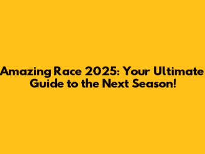 Amazing Race 2025: Your Ultimate Guide to the Next Season!