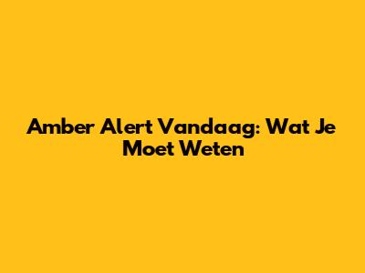Amber Alert Vandaag: Wat Je Moet Weten