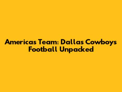 America's Team: Dallas Cowboys Football Unpacked