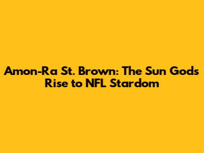 Amon-Ra St. Brown: The Sun God's Rise to NFL Stardom