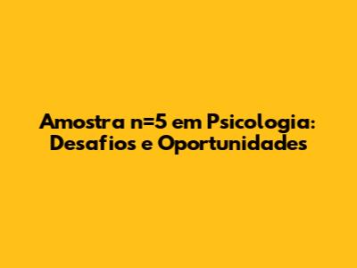 Amostra n=5 em Psicologia: Desafios e Oportunidades
