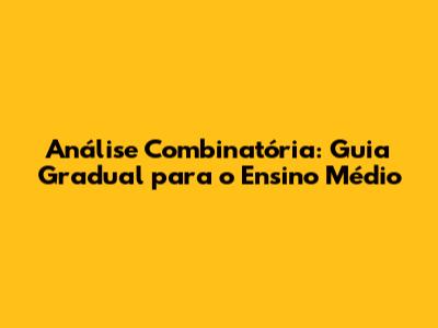 Análise Combinatória: Guia Gradual para o Ensino Médio