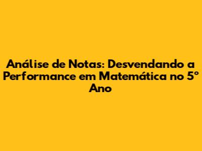 Análise de Notas: Desvendando a Performance em Matemática no 5º Ano