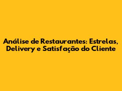 Análise de Restaurantes: Estrelas, Delivery e Satisfação do Cliente