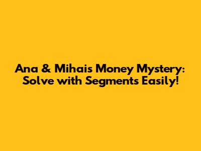 Ana & Mihai's Money Mystery: Solve with Segments Easily!