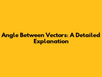 Angle Between Vectors: A Detailed Explanation