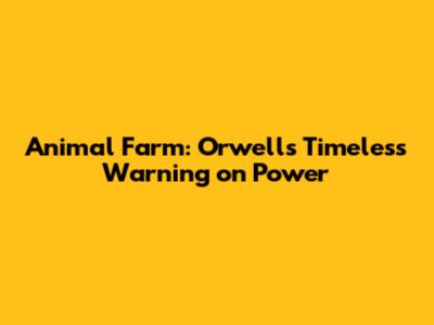 Animal Farm: Orwell's Timeless Warning on Power
