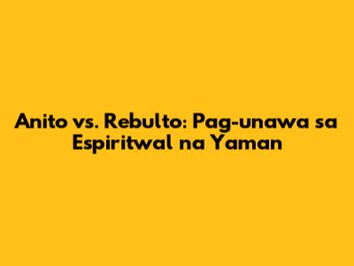 Anito vs. Rebulto: Pag-unawa sa Espiritwal na Yaman