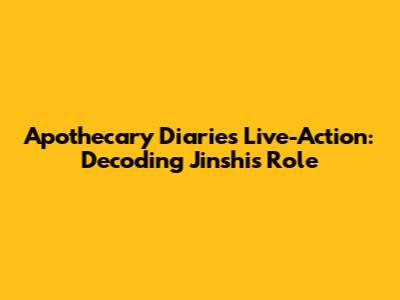 Apothecary Diaries Live-Action: Decoding Jinshi's Role