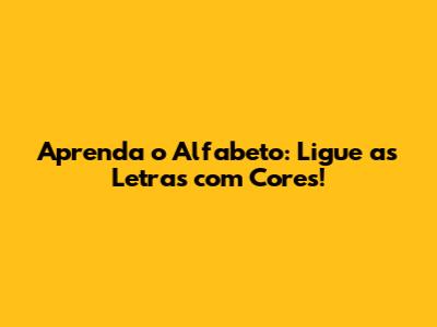 Aprenda o Alfabeto: Ligue as Letras com Cores!