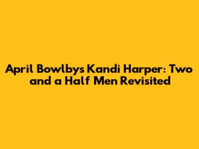 April Bowlby's Kandi Harper: Two and a Half Men Revisited