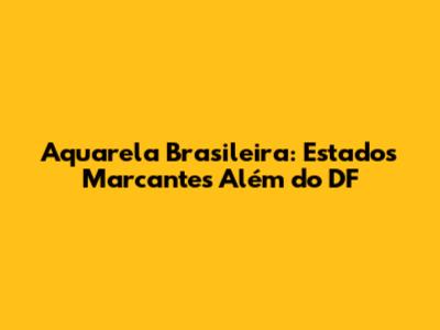 Aquarela Brasileira: Estados Marcantes Além do DF