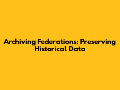Archiving Federations: Preserving Historical Data