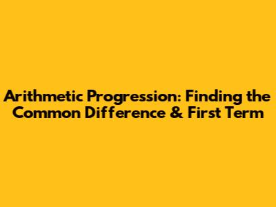 Arithmetic Progression: Finding the Common Difference & First Term