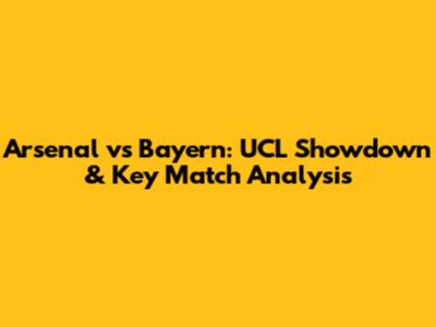 Arsenal vs Bayern: UCL Showdown & Key Match Analysis