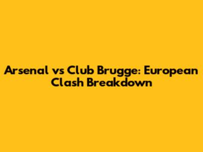 Arsenal vs Club Brugge: European Clash Breakdown
