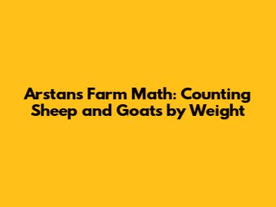 Arstan's Farm Math: Counting Sheep and Goats by Weight