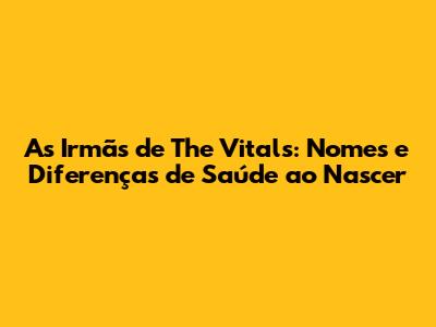 As Irmãs de The Vitals: Nomes e Diferenças de Saúde ao Nascer