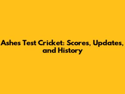 Ashes Test Cricket: Scores, Updates, and History