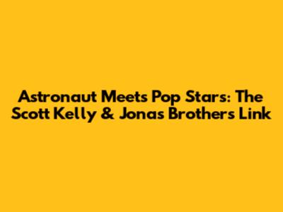 Astronaut Meets Pop Stars: The Scott Kelly & Jonas Brothers Link
