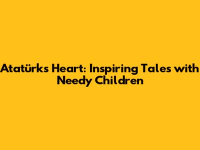 Atatürk's Heart: Inspiring Tales with Needy Children