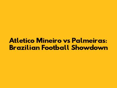 Atletico Mineiro vs Palmeiras: Brazilian Football Showdown
