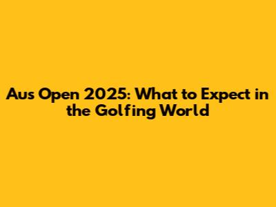 Aus Open 2025: What to Expect in the Golfing World