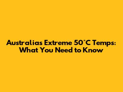 Australia's Extreme 50°C Temps: What You Need to Know