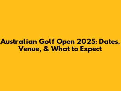 Australian Golf Open 2025: Dates, Venue, & What to Expect