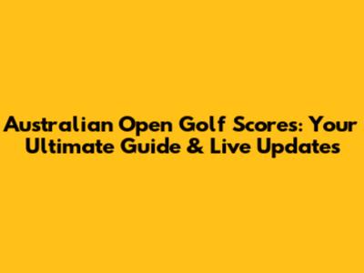 Australian Open Golf Scores: Your Ultimate Guide & Live Updates