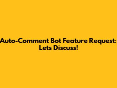 Auto-Comment Bot Feature Request: Let's Discuss!