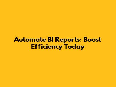 Automate BI Reports: Boost Efficiency Today