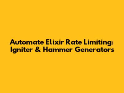 Automate Elixir Rate Limiting: Igniter & Hammer Generators